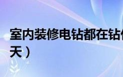 室内装修电钻都在钻什么（装修什么电钻一整天）