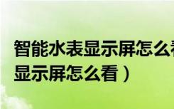 智能水表显示屏怎么看有多少水费（智能水表显示屏怎么看）