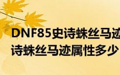 DNF85史诗蛛丝马迹什么时候出（DNF85史诗蛛丝马迹属性多少）