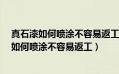 真石漆如何喷涂不容易返工?这个小技巧你知道吗（真石漆如何喷涂不容易返工）