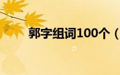 郭字组词100个（郭字组词有哪些）