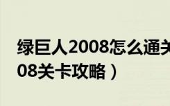 绿巨人2008怎么通关（《绿巨人》绿巨人2008关卡攻略）