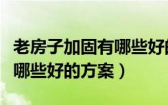 老房子加固有哪些好的方案呢（老房子加固有哪些好的方案）