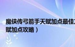 魔侠传弓箭手天赋加点最佳方案推荐（《魔侠传》各职业天赋加点攻略）