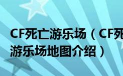 CF死亡游乐场（CF死亡游乐场怎么玩 CF死亡游乐场地图介绍）