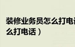 装修业务员怎么打电话约客户（装修业务员怎么打电话）