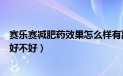 赛乐赛减肥药效果怎么样有副作用吗（赛乐赛减肥药的效果好不好）