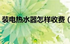 装电热水器怎样收费（装电热水器怎么安装）