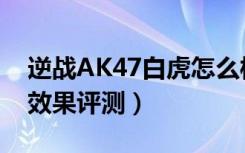 逆战AK47白虎怎么样（逆战AK47白虎实战效果评测）