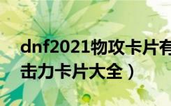 dnf2021物攻卡片有哪些（2021dnf物理攻击力卡片大全）