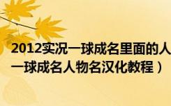 2012实况一球成名里面的人物怎么编辑（《实况足球2012》一球成名人物名汉化教程）