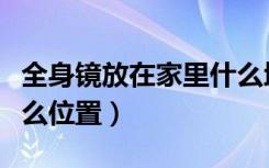 全身镜放在家里什么地方（全身镜放在家里什么位置）