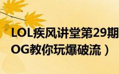 LOL疾风讲堂第29期（LOL疾风讲堂第29期COG教你玩爆破流）