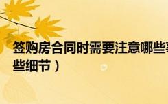 签购房合同时需要注意哪些事项（签购房合同时需要注意哪些细节）