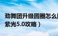 劲舞团升级圆圈怎么隐藏（《劲舞团》劲舞团紫光5.0攻略）