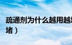 疏通剂为什么越用越堵（疏通剂为什么越用越堵）