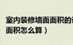 室内装修墙面面积的计算方法（室内装修墙面面积怎么算）