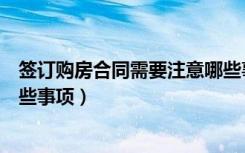 签订购房合同需要注意哪些事项（签订购房合同需要注意哪些事项）