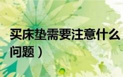 买床垫需要注意什么（买床垫要注意哪些方面问题）