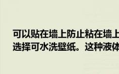 可以贴在墙上防止粘在墙上的污垢有哪些：1。防水壁纸，选择可水洗壁纸。这种液体壁纸在不同的颜色下是脏的。