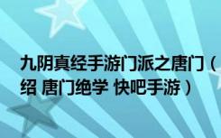 九阴真经手游门派之唐门（唐门技能 唐门起源 唐门人物介绍 唐门绝学 快吧手游）