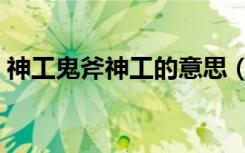 神工鬼斧神工的意思（鬼工神力是什么意思）