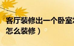 客厅装修出一个卧室怎样才好看（卧室当客厅怎么装修）