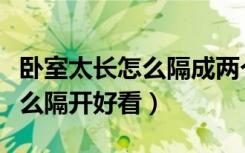 卧室太长怎么隔成两个卧室好看（卧室太长怎么隔开好看）