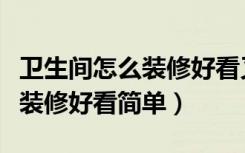 卫生间怎么装修好看又实用图片（卫生间怎么装修好看简单）