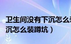 卫生间没有下沉怎么装存水弯（卫生间没有下沉怎么装蹲坑）