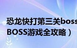 恐龙快打第三关boss图片（《恐龙猎人3》打BOSS游戏全攻略）