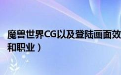 魔兽世界CG以及登陆画面效果如何（魔兽世界都有哪些种族和职业）