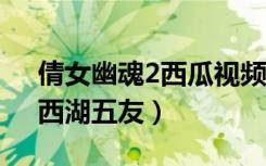 倩女幽魂2西瓜视频免费看（《倩女幽魂2》西湖五友）