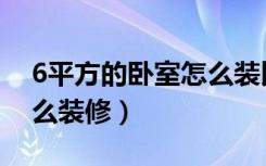 6平方的卧室怎么装比较好（6平方的卧室怎么装修）