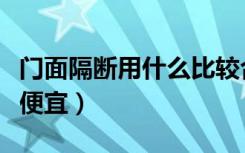 门面隔断用什么比较合适（门面隔断墙怎么做便宜）