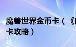 魔兽世界金币卡（《魔兽世界》魔兽世界充值卡攻略）