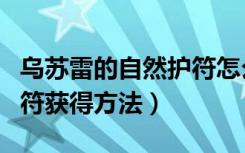 乌苏雷的自然护符怎么获得（乌苏雷的自然护符获得方法）