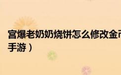 宫爆老奶奶烧饼怎么修改金币（烧饼修改金币教程攻略 快吧手游）