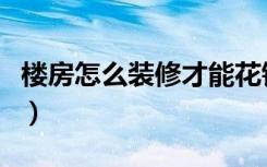 楼房怎么装修才能花钱少（楼房怎么装修好看）