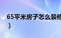 65平米房子怎么装修（65平米房子怎么装修）