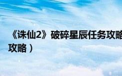 《诛仙2》破碎星辰任务攻略图文（《诛仙2》破碎星辰任务攻略）