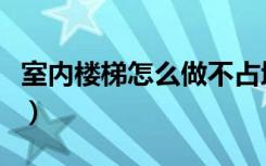 室内楼梯怎么做不占地方（室内楼梯怎么设计）