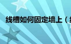 线槽如何固定墙上（线槽如何固定在墙上）
