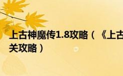 上古神魔传1.8攻略（《上古神魔传1.9御魔者》魔兽RPG通关攻略）