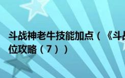 斗战神老牛技能加点（《斗战神》45级气功牛加点与副本定位攻略（7））