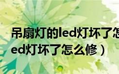 吊扇灯的led灯坏了怎么拆解维修（吊扇灯的led灯坏了怎么修）