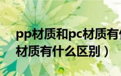 pp材质和pc材质有什么区别（pp材质和pc材质有什么区别）