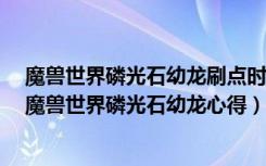 魔兽世界磷光石幼龙刷点时间与蹲守点讲解（《魔兽世界》魔兽世界磷光石幼龙心得）