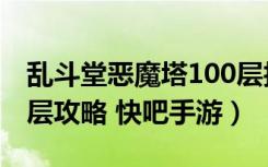 乱斗堂恶魔塔100层技巧（乱斗堂恶魔塔100层攻略 快吧手游）