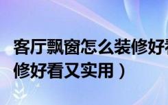 客厅飘窗怎么装修好看实用（客厅飘窗怎么装修好看又实用）